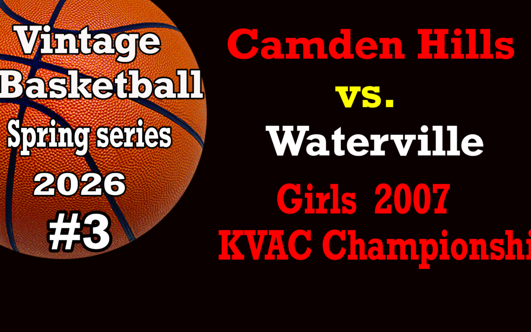 Vintage Basketball Series Spring 2026  Game # 3 – Camden Hills Girls vs Waterville KVAC Championship 2007